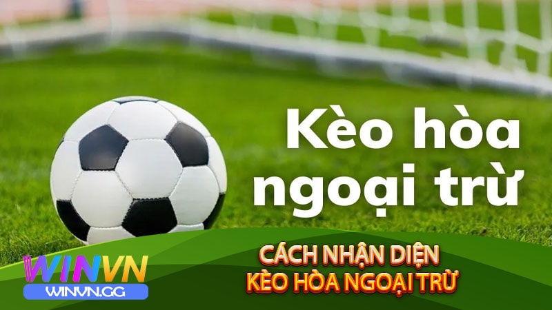 Cách nhận diện Kèo Hòa Ngoại Trừ