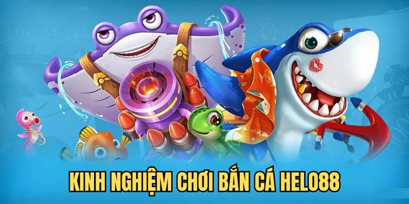 Chia sẻ kinh nghiệm chơi bắn cá Helo88